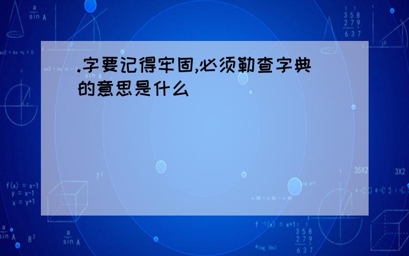 .字要记得牢固,必须勒查字典的意思是什么