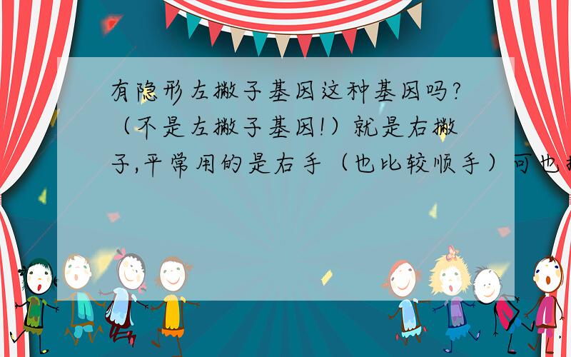 有隐形左撇子基因这种基因吗?（不是左撇子基因!）就是右撇子,平常用的是右手（也比较顺手）可也拥有左撇子的一些特质却不易被人发现比如记忆力特别的好.如果有,这种人的学习能力咋