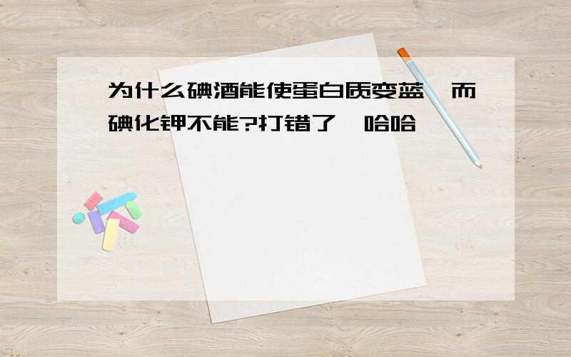 为什么碘酒能使蛋白质变蓝,而碘化钾不能?打错了,哈哈