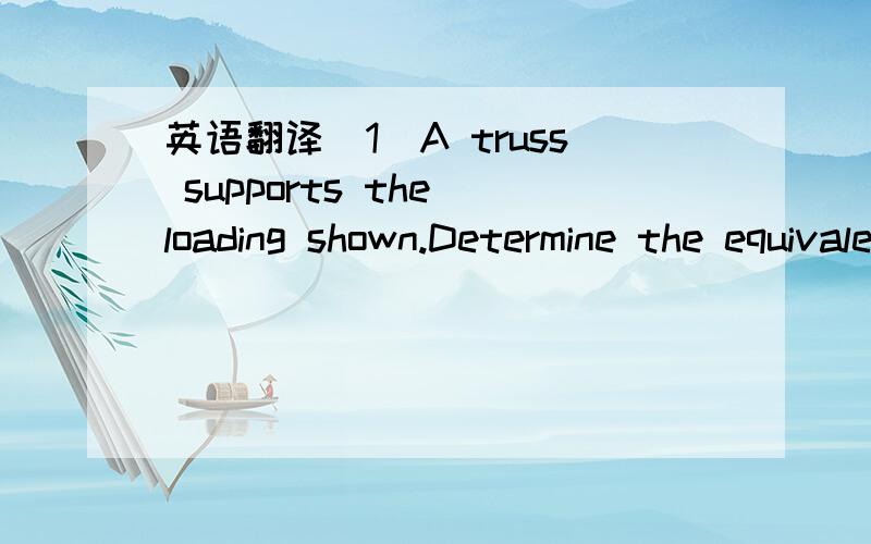 英语翻译(1)A truss supports the loading shown.Determine the equivalent force acting on the truss and the point of intersection of its line of action with a line through points A and G(2)A mechanic uses a crowfoot wrench to loosen a bolt at C.The