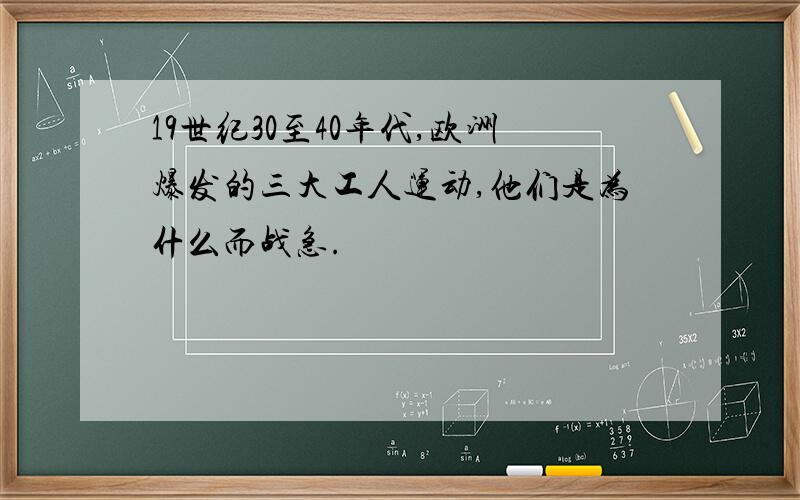 19世纪30至40年代,欧洲爆发的三大工人运动,他们是为什么而战急.