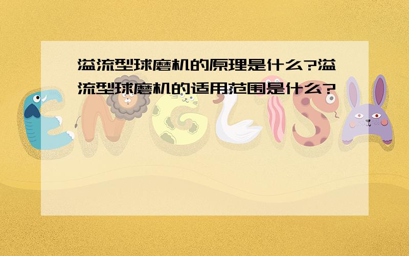 溢流型球磨机的原理是什么?溢流型球磨机的适用范围是什么?