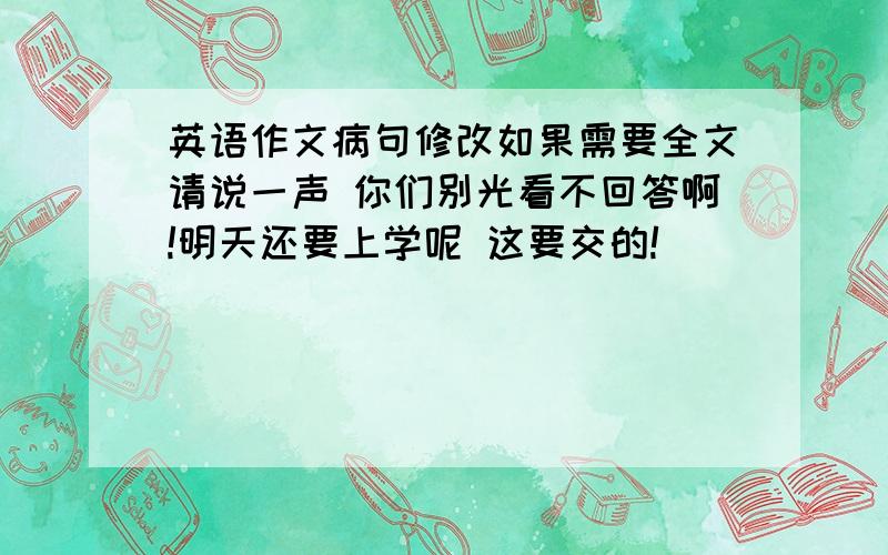 英语作文病句修改如果需要全文请说一声 你们别光看不回答啊!明天还要上学呢 这要交的!