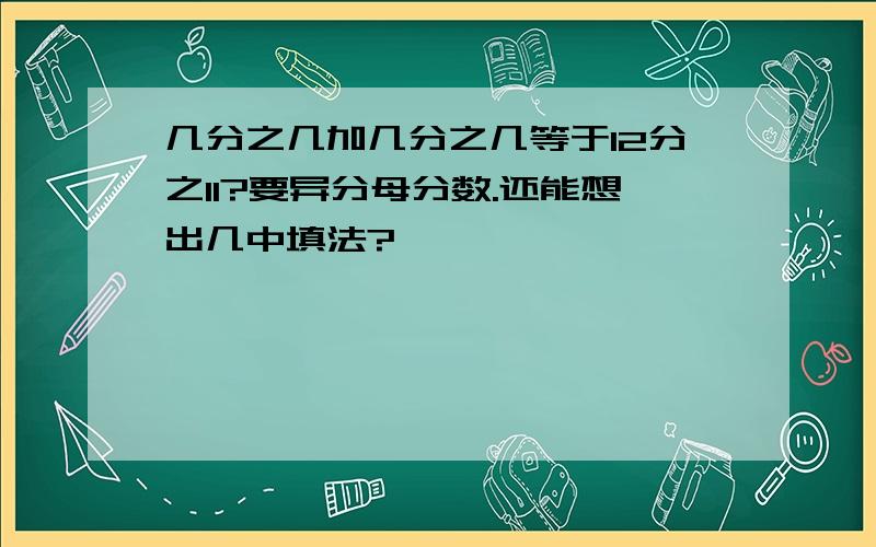 几分之几加几分之几等于12分之11?要异分母分数.还能想出几中填法?