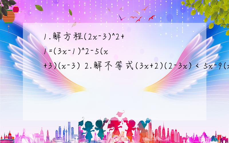 1.解方程(2x-3)^2+1=(3x-1)^2-5(x+3)(x-3) 2.解不等式(3x+2)(2-3x)＜5x-9(x-6)(x+1)