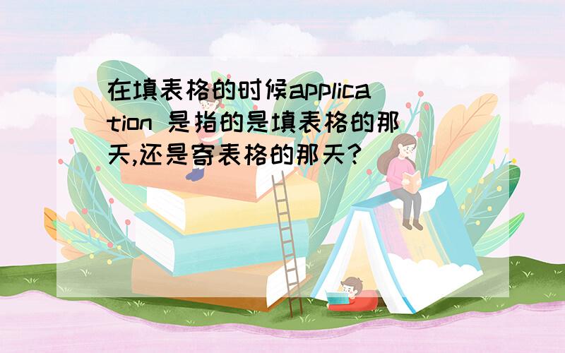 在填表格的时候application 是指的是填表格的那天,还是寄表格的那天?