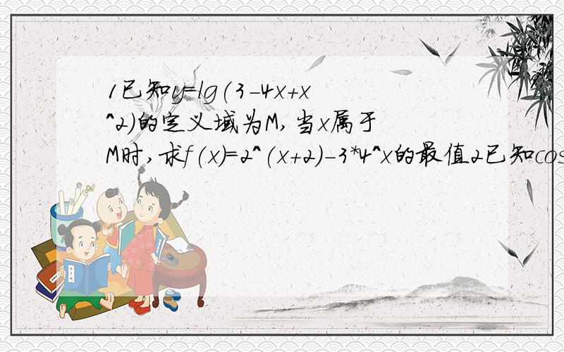 1已知y=lg(3-4x+x^2)的定义域为M,当x属于M时,求f(x)=2^(x+2)-3*4^x的最值2已知cos（75°+a）=1/3a是第三象限的角求cos（15°-a）+sin（15°-a）的值3