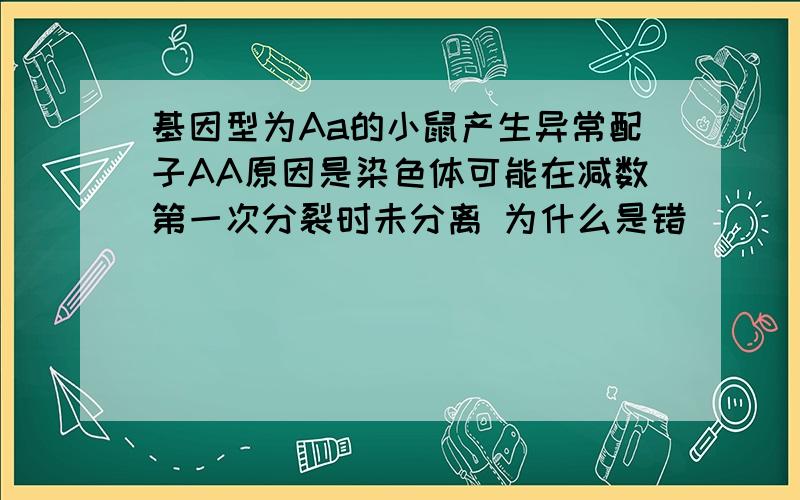 基因型为Aa的小鼠产生异常配子AA原因是染色体可能在减数第一次分裂时未分离 为什么是错