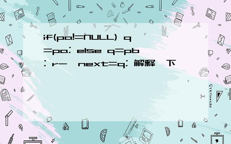 if(pa!=NULL) q=pa; else q=pb; r->next=q; 解释一下