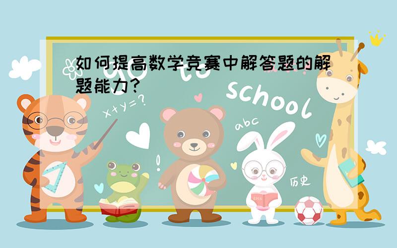 如何提高数学竞赛中解答题的解题能力?