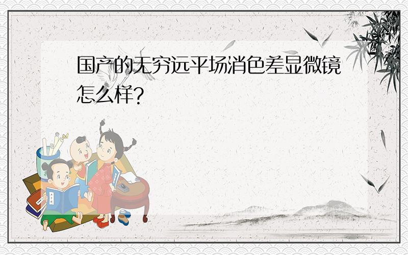 国产的无穷远平场消色差显微镜怎么样?