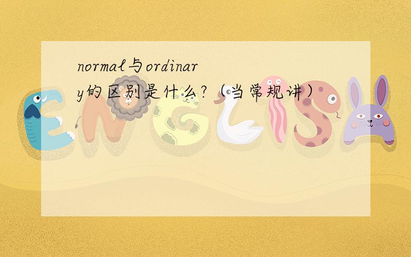 normal与ordinary的区别是什么?（当常规讲）