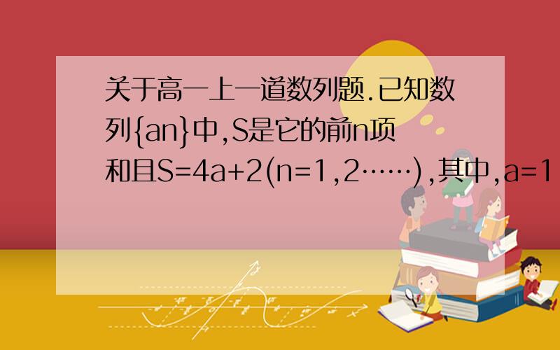 关于高一上一道数列题.已知数列{an}中,S是它的前n项和且S=4a+2(n=1,2……),其中,a=1.设b=a-2a.求证：{bn}是等比数列.