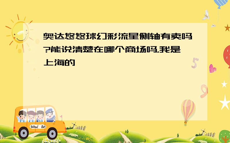 奥达悠悠球幻彩流星侧轴有卖吗?能说清楚在哪个商场吗，我是上海的