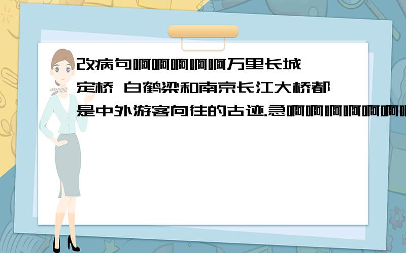 改病句啊啊啊啊啊万里长城 泸定桥 白鹤梁和南京长江大桥都是中外游客向往的古迹.急啊啊啊啊啊啊啊啊啊啊啊啊啊啊啊啊啊啊啊啊啊啊啊