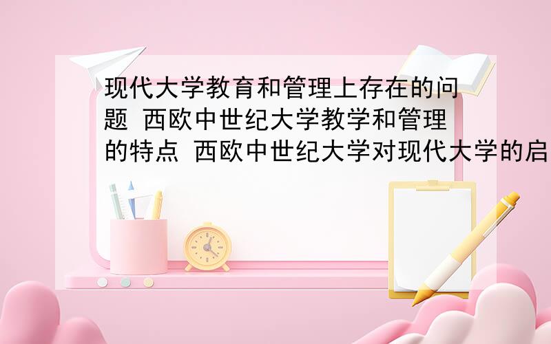 现代大学教育和管理上存在的问题 西欧中世纪大学教学和管理的特点 西欧中世纪大学对现代大学的启示