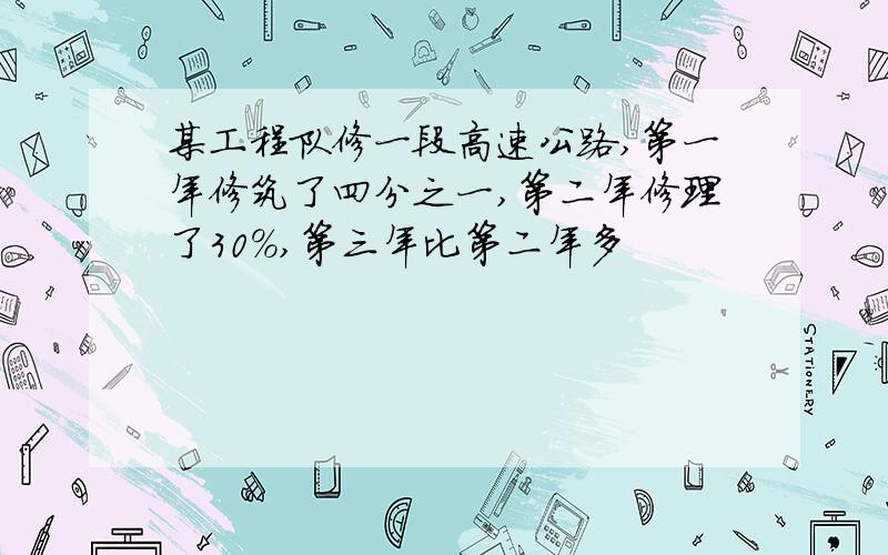 某工程队修一段高速公路,第一年修筑了四分之一,第二年修理了30%,第三年比第二年多