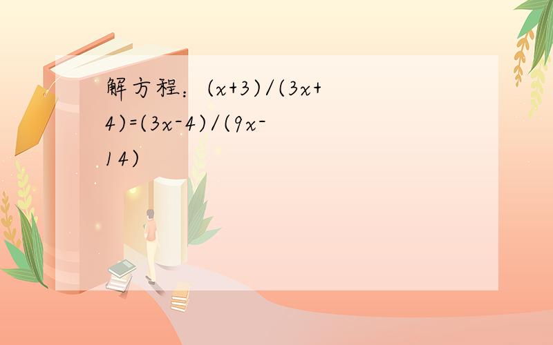 解方程：(x+3)/(3x+4)=(3x-4)/(9x-14)