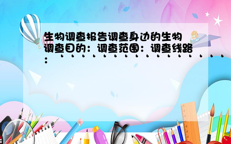 生物调查报告调查身边的生物 调查目的：调查范围：调查线路：‘‘‘‘‘‘‘‘‘‘‘‘‘‘‘‘‘分析及结论：