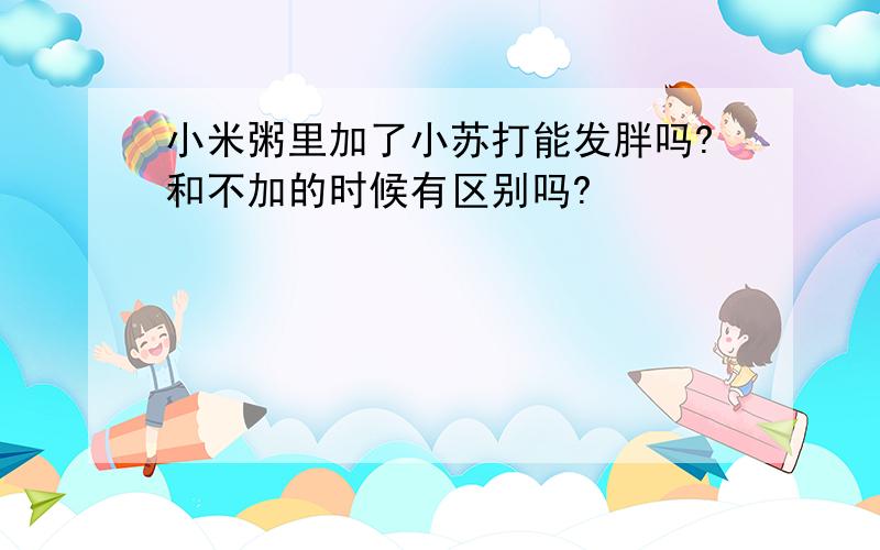 小米粥里加了小苏打能发胖吗?和不加的时候有区别吗?