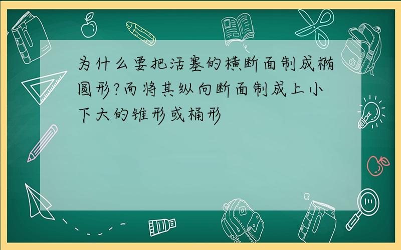 为什么要把活塞的横断面制成椭圆形?而将其纵向断面制成上小下大的锥形或桶形