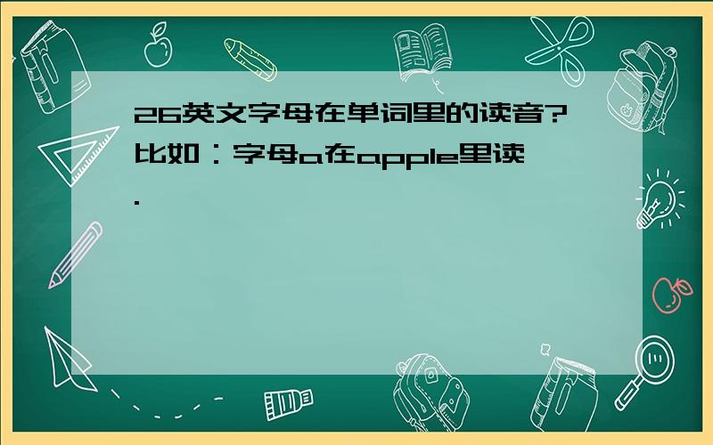 26英文字母在单词里的读音?比如：字母a在apple里读.