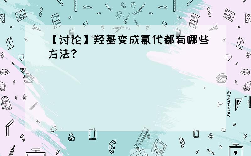 【讨论】羟基变成氯代都有哪些方法?