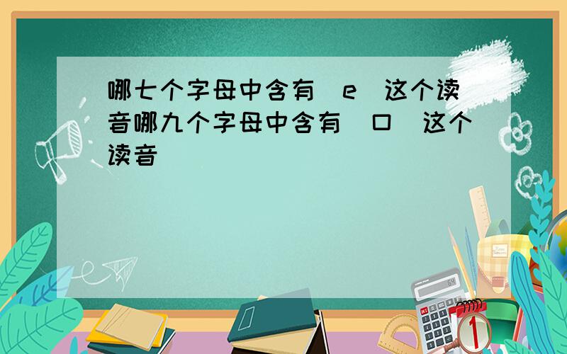 哪七个字母中含有[e]这个读音哪九个字母中含有[口]这个读音