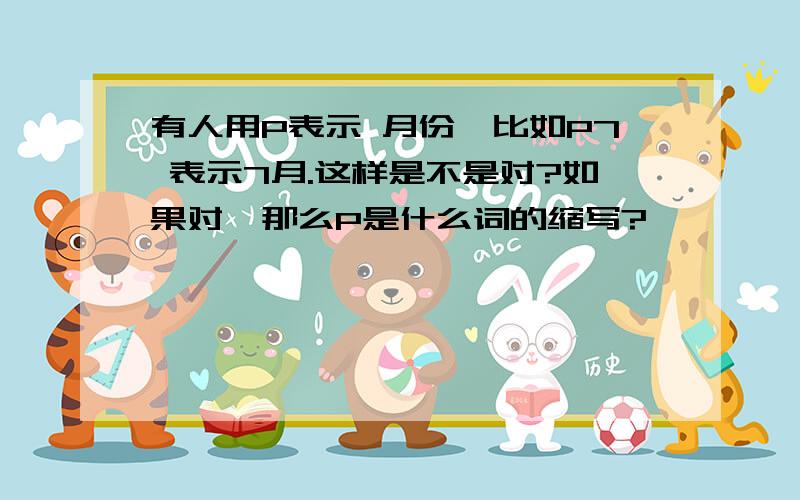 有人用P表示 月份,比如P7 表示7月.这样是不是对?如果对,那么P是什么词的缩写?