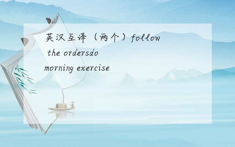 英汉互译（两个）follow the ordersdo morning exercise