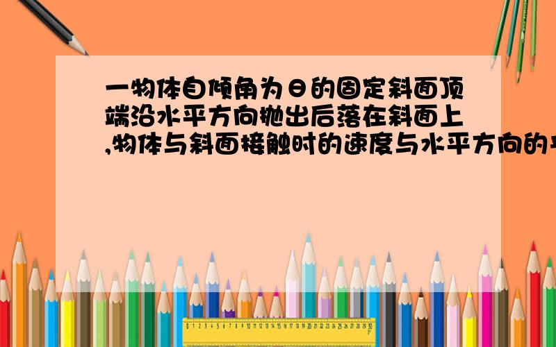 一物体自倾角为θ的固定斜面顶端沿水平方向抛出后落在斜面上,物体与斜面接触时的速度与水平方向的夹角φ满足：A． tanφ=sinθB． tanφ=cosθC． tanφ=tanθD． tanφ=2tanθ