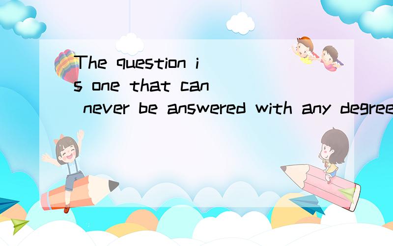 The question is one that can never be answered with any degree of certainty这里面的The question is one中的one代表什么,为什么这么用