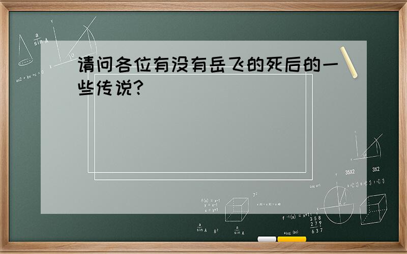 请问各位有没有岳飞的死后的一些传说?