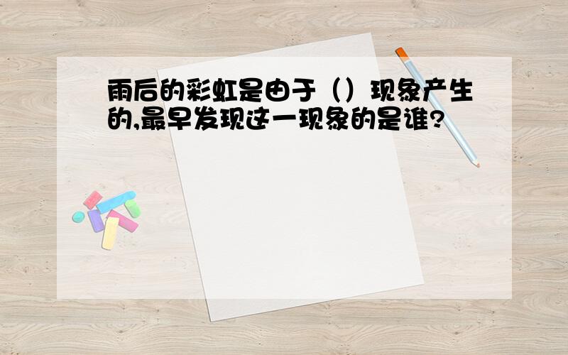 雨后的彩虹是由于（）现象产生的,最早发现这一现象的是谁?