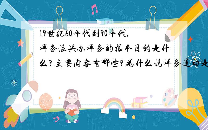 19世纪60年代到90年代,洋务派兴办洋务的根本目的是什么?主要内容有哪些?为什么说洋务运动是中国近代史的开端?