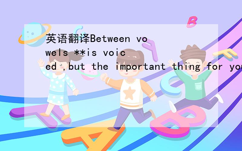 英语翻译Between vowels **is voiced ,but the important thing for you is to make it very short and weak,and let the voicing take care of itself .中的let the voicing take care of itself 怎么翻译,**是单词that的第一音标,打不出来**代