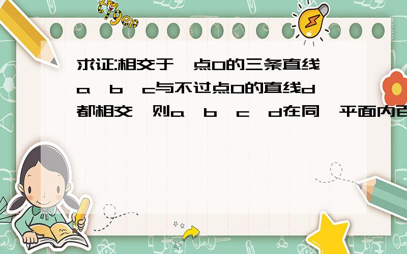 求证:相交于一点O的三条直线a,b,c与不过点O的直线d都相交,则a,b,c,d在同一平面内百度里面有一个一样的帖子,但是我看不懂.