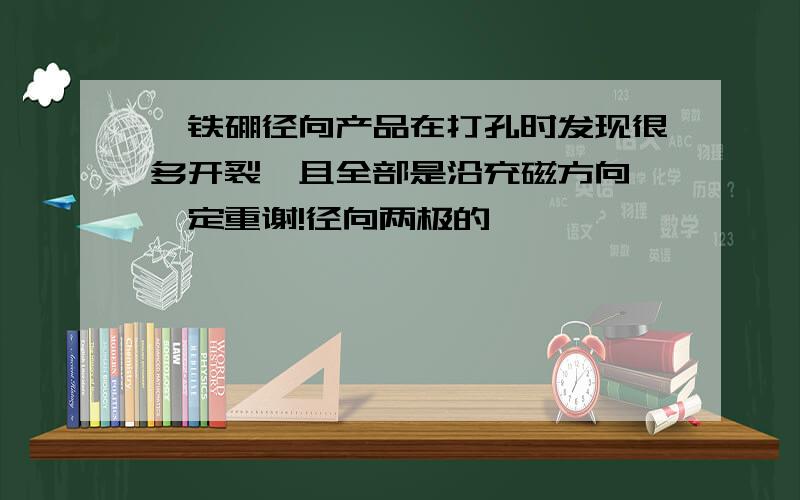 钕铁硼径向产品在打孔时发现很多开裂,且全部是沿充磁方向,一定重谢!径向两极的