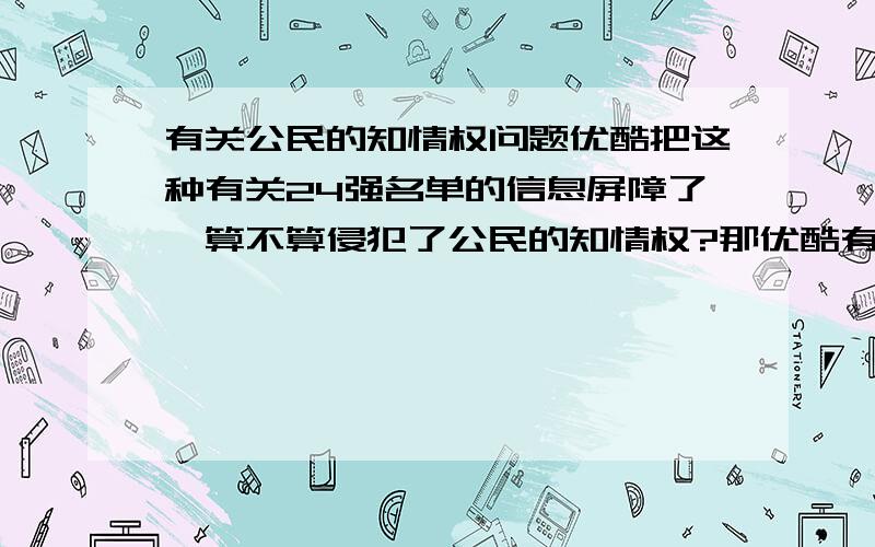 有关公民的知情权问题优酷把这种有关24强名单的信息屏障了,算不算侵犯了公民的知情权?那优酷有什么权利把东方电视的知情权给封杀了?他们可以互相串通?东方电视已告诉观众24强名单已