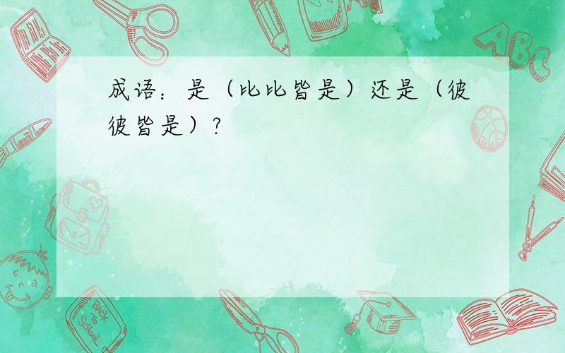 成语：是（比比皆是）还是（彼彼皆是）?