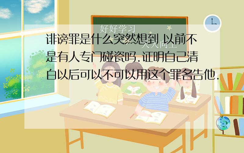 诽谤罪是什么突然想到 以前不是有人专门碰瓷吗.证明自己清白以后可以不可以用这个罪名告他.