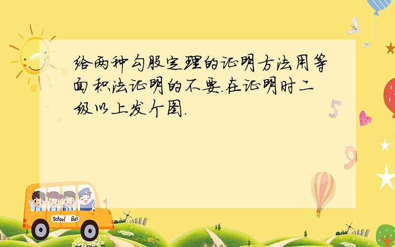 给两种勾股定理的证明方法用等面积法证明的不要.在证明时二级以上发个图.