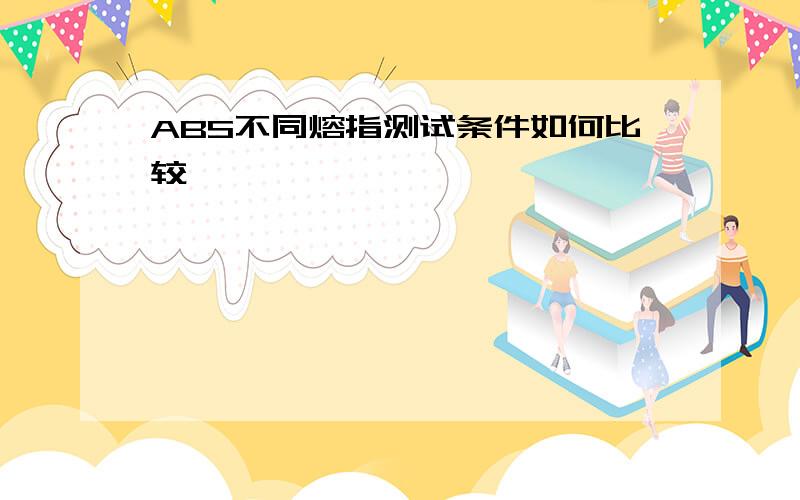 ABS不同熔指测试条件如何比较