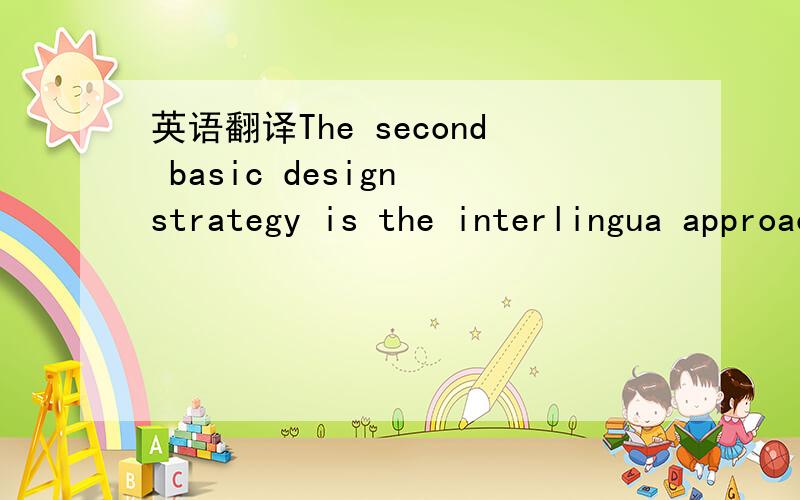 英语翻译The second basic design strategy is the interlingua approach,which assumes that it is possible to convert SL texts into representations common to more than one language.From such interlingual representations texts are generated into other