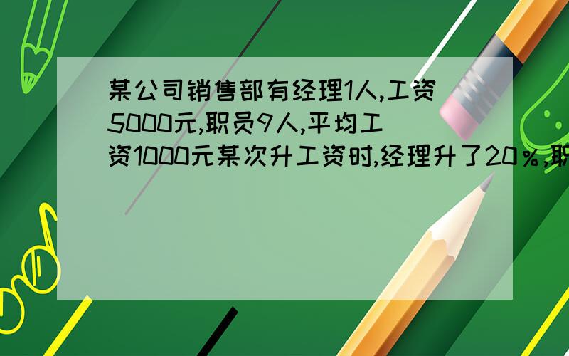 某公司销售部有经理1人,工资5000元,职员9人,平均工资1000元某次升工资时,经理升了20％,职员升了10％,经理说这次升工资时平均升了15%,职员说这次升工资时平均升了11%,他们的数据是怎样得出的