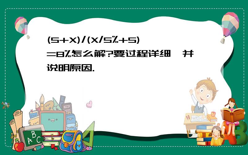 (5+X)/(X/5%+5)=8%怎么解?要过程详细,并说明原因.