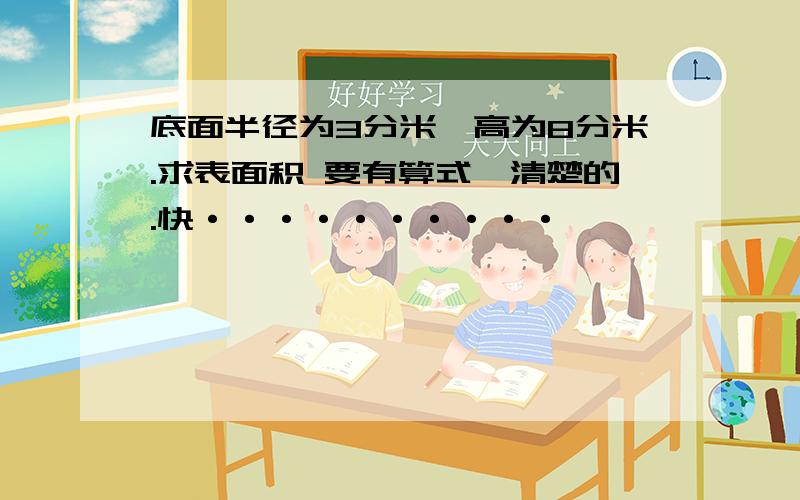 底面半径为3分米,高为8分米.求表面积 要有算式,清楚的.快··········