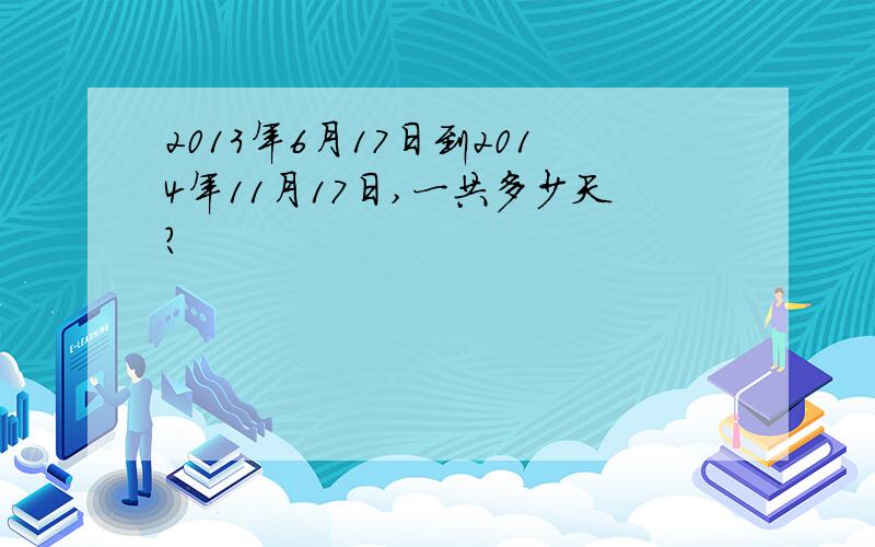 2013年6月17日到2014年11月17日,一共多少天?