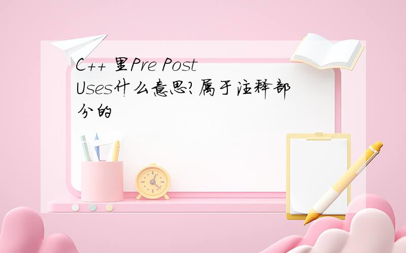 C++ 里Pre Post Uses什么意思?属于注释部分的