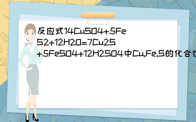 反应式14CuSO4+5FeS2+12H2O=7Cu2S+5FeSO4+12H2SO4中Cu,Fe,S的化合价式子两边的都要.